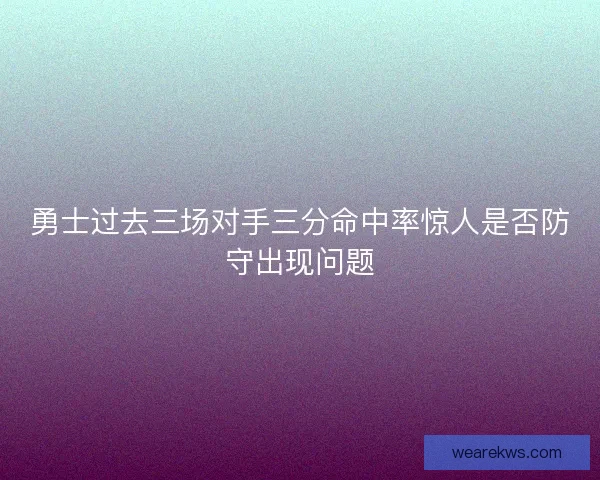 勇士过去三场对手三分命中率惊人是否防守出现问题